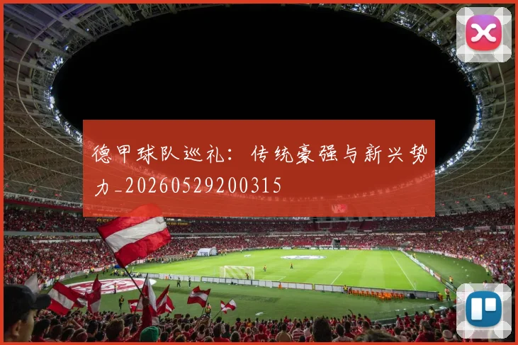 德甲球队巡礼:传统豪强与新兴势力_20260529200315
