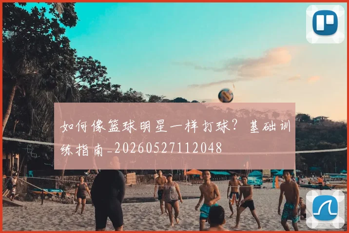 如何像篮球明星一样打球?基础训练指南_20260527112048