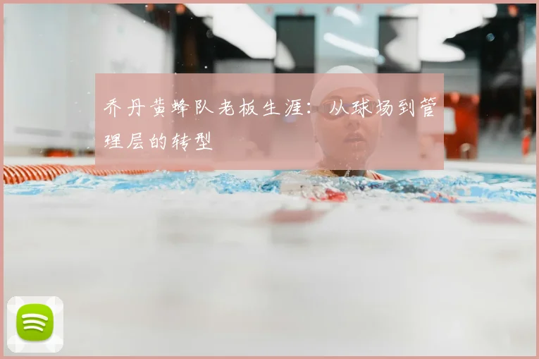 乔丹黄蜂队老板生涯：从球场到管理层的转型