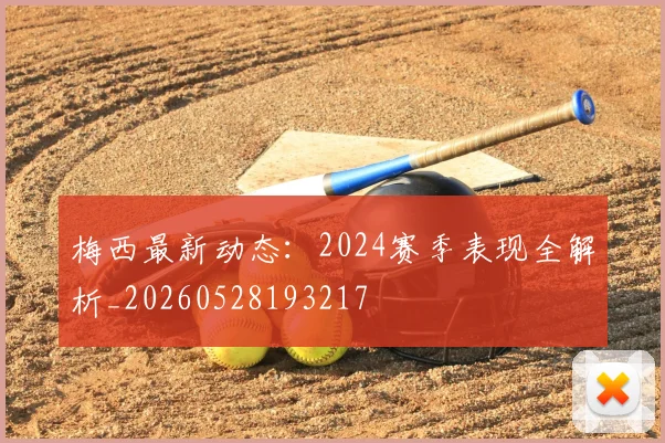 梅西最新动态:2024赛季表现全解析_20260528193217