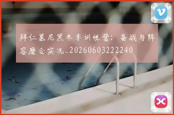 拜仁慕尼黑冬季训练营:备战与阵容磨合实况_20260603222240