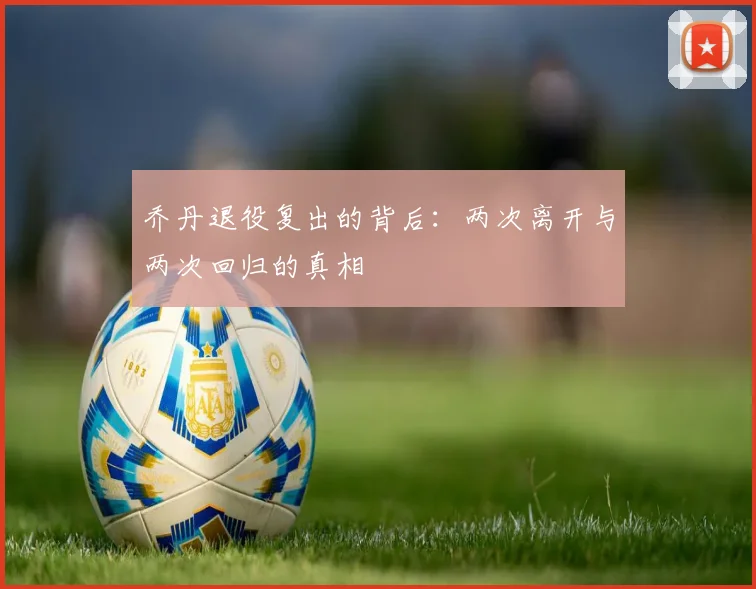 乔丹退役复出的背后：两次离开与两次回归的真相