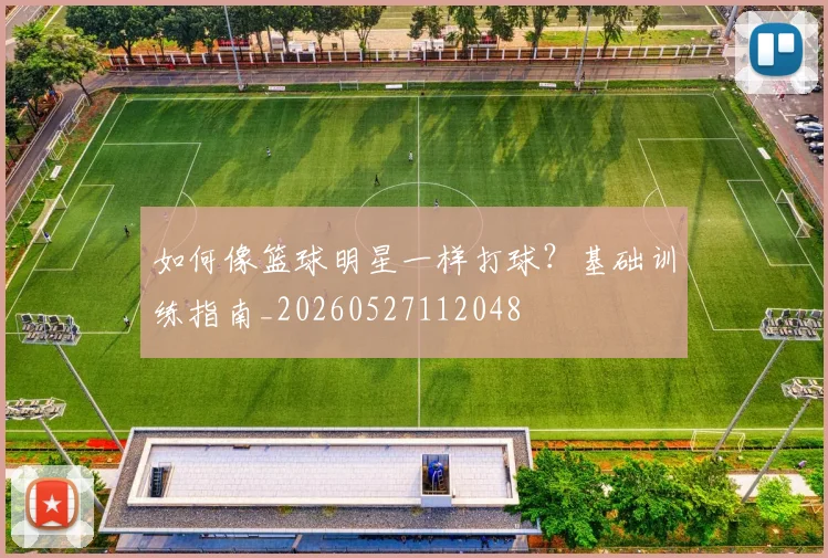 如何像篮球明星一样打球?基础训练指南_20260527112048